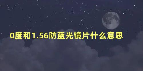 0度和1.56防蓝光镜片什么意思