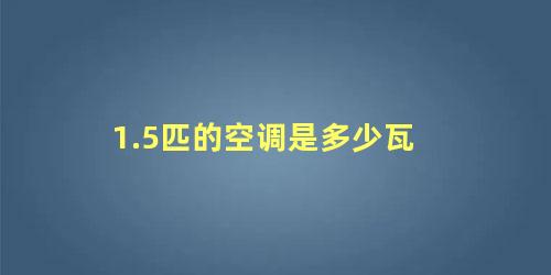 1.5匹的空调是多少瓦