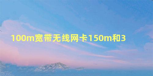 100m宽带无线网卡150m和300m区别