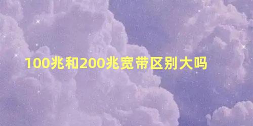 100兆和200兆宽带区别大吗