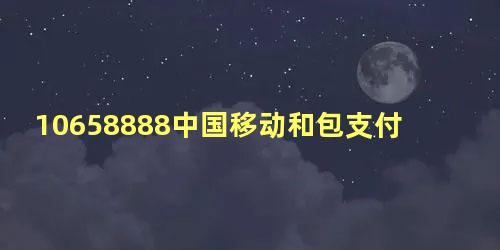 10658888中国移动和包支付