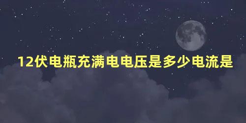 12伏电瓶充满电电压是多少电流是多少