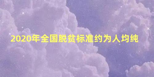 2020年全国脱贫标准约为人均纯收入的多少元