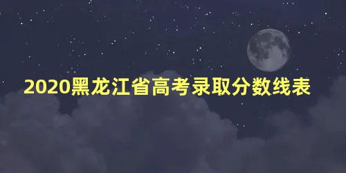 2020黑龙江省高考录取分数线表格