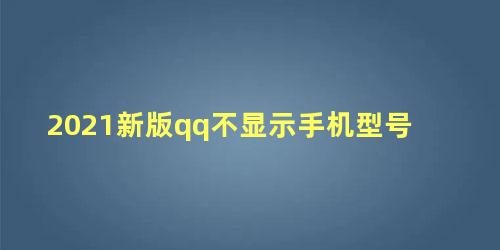 2021新版qq不显示手机型号