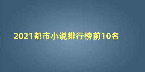 2021都市小说排行榜前10名