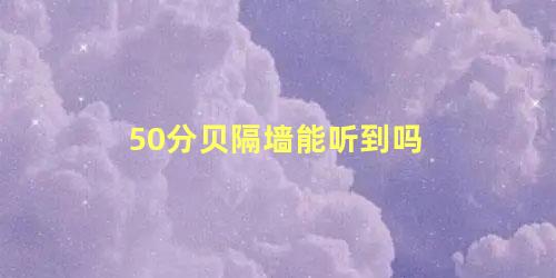 50分贝隔墙能听到吗