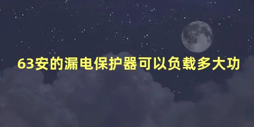 63安的漏电保护器可以负载多大功率家用