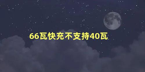 66瓦快充不支持40瓦