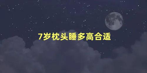 7岁枕头睡多高合适