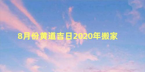 8月份黄道吉日2020年搬家