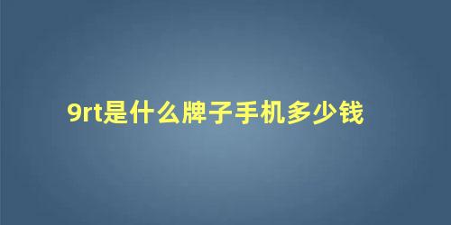 9rt是什么牌子手机多少钱