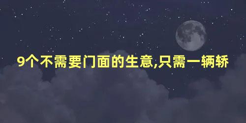 9个不需要门面的生意,只需一辆轿车就可做的生意