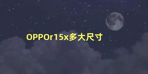 OPPOr15x多大尺寸