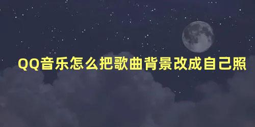 QQ音乐怎么把歌曲背景改成自己照片