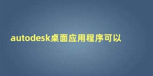 autodesk桌面应用程序可以卸载吗影响CAD的使用吗