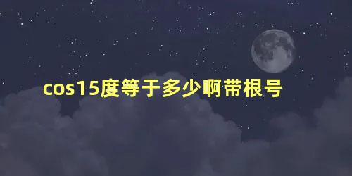 cos15度等于多少啊带根号