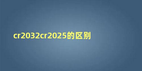 cr2032cr2025的区别