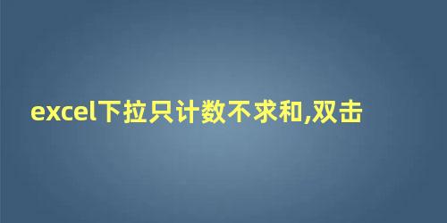 excel下拉只计数不求和,双击数据后可以求和