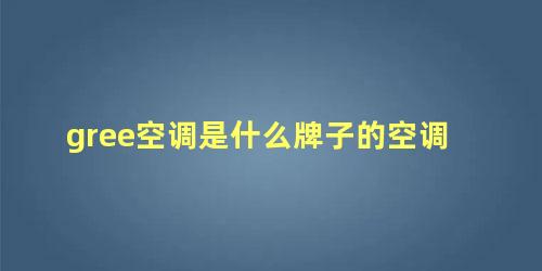 gree空调是什么牌子的空调