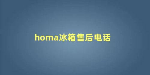 homa冰箱售后电话