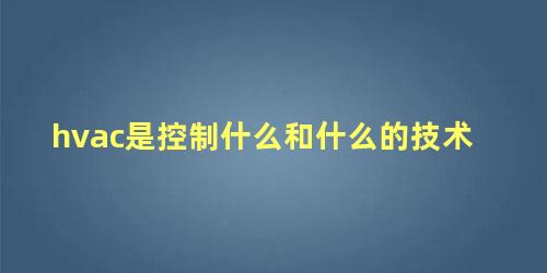 hvac是控制什么和什么的技术