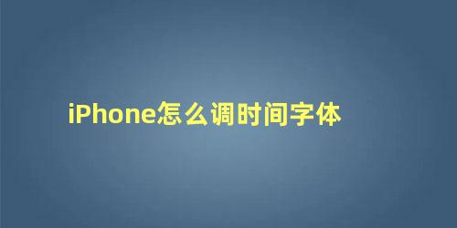 iPhone怎么调时间字体