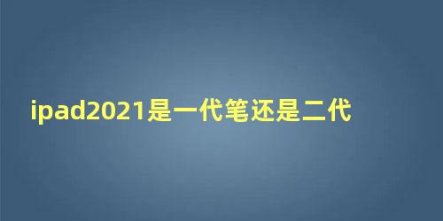 ipad2021是一代笔还是二代笔