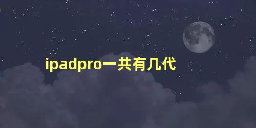 ipadpro一共有几代