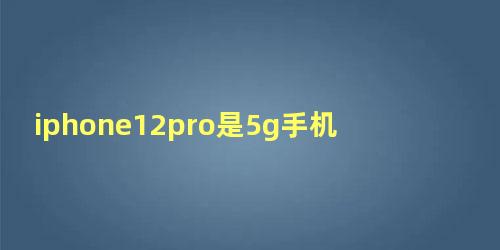 iphone12pro是5g手机吗