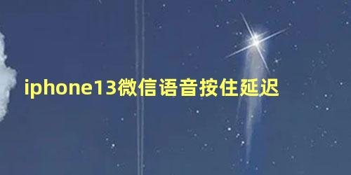 iphone13微信语音按住延迟两秒在录音