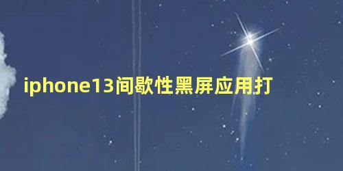 iphone13间歇性黑屏应用打不开怎么回事