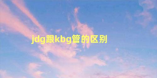 jdg跟kbg管的区别