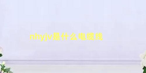 nhyjv是什么电缆线