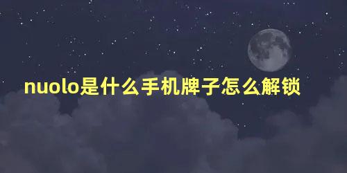 nuolo是什么手机牌子怎么解锁