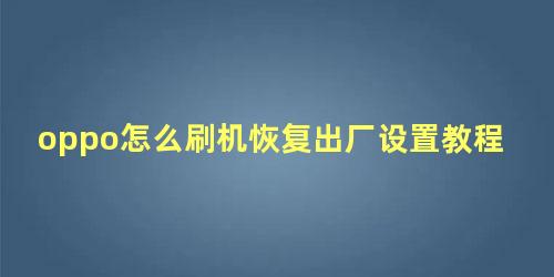 oppo怎么刷机恢复出厂设置教程