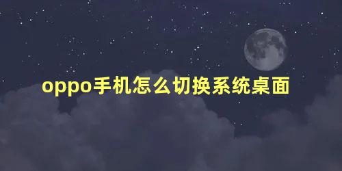 oppo手机怎么切换系统桌面