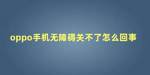 oppo手机无障碍关不了怎么回事