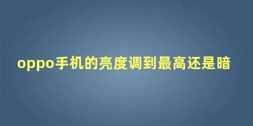 oppo手机的亮度调到最高还是暗