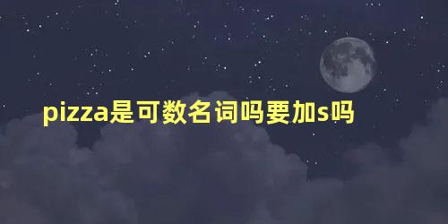 pizza是可数名词吗要加s吗