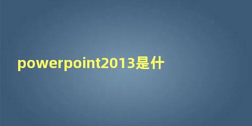 powerpoint2013是什么软件