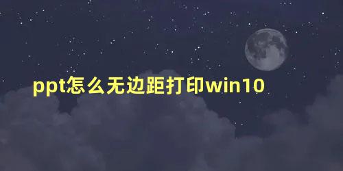 ppt怎么无边距打印win10