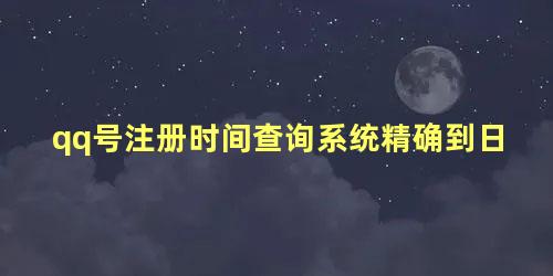 qq号注册时间查询系统精确到日