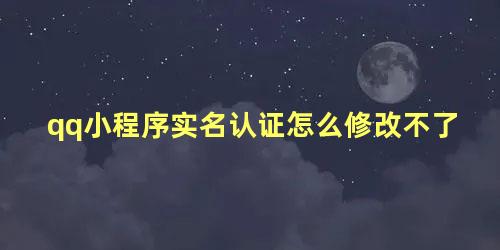 qq小程序实名认证怎么修改不了