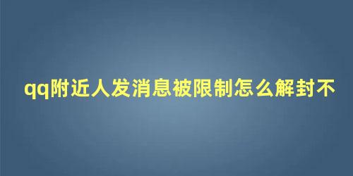 qq附近人发消息被限制怎么解封不了