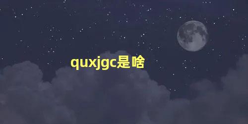 quxjgc是啥