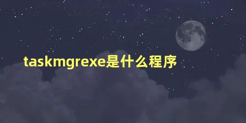 taskmgrexe是什么程序