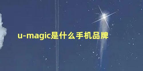 u-magic是什么手机品牌