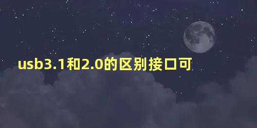 usb3.1和2.0的区别接口可以通用吗