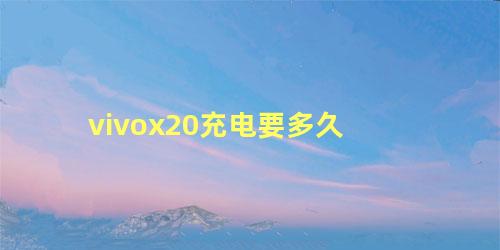 vivox20充电要多久